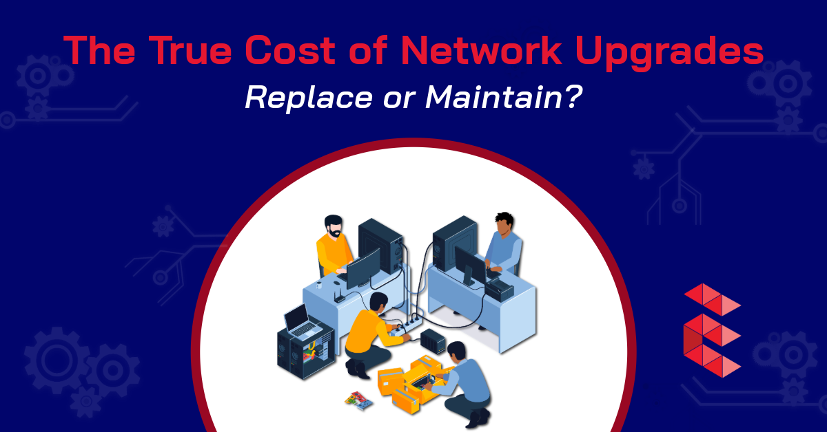 The True Cost of Network Upgrades: Replace or Maintain?